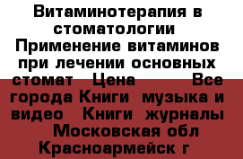 Витаминотерапия в стоматологии  Применение витаминов при лечении основных стомат › Цена ­ 257 - Все города Книги, музыка и видео » Книги, журналы   . Московская обл.,Красноармейск г.